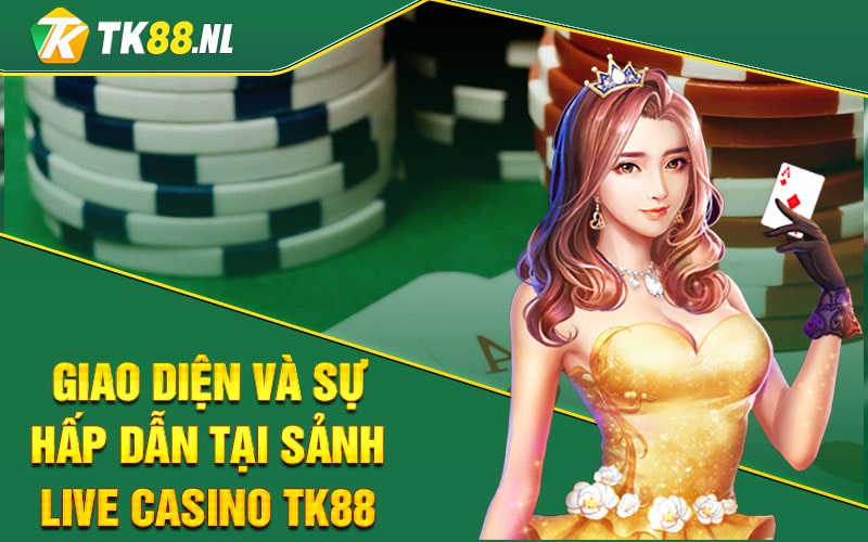 Giao Diện Và Sự Hấp Dẫn Tại Sảnh Live Casino TK88