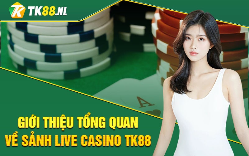Giới Thiệu Tổng Quan Về Sảnh Live Casino TK88